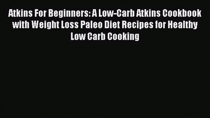 Read Atkins For Beginners: A Low-Carb Atkins Cookbook with Weight Loss Paleo Diet Recipes for