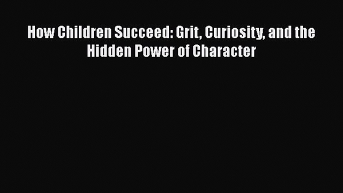 Read How Children Succeed: Grit Curiosity and the Hidden Power of Character PDF Free