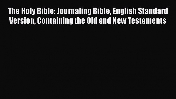 Read The Holy Bible: Journaling Bible English Standard Version Containing the Old and New Testaments