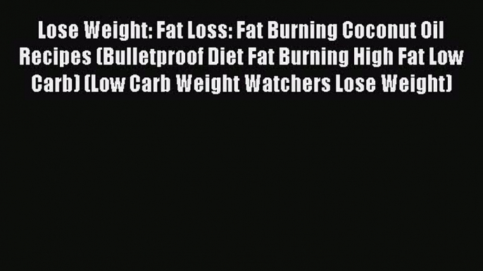 Download Lose Weight: Fat Loss: Fat Burning Coconut Oil Recipes (Bulletproof Diet Fat Burning