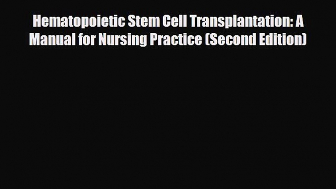 [Download] Hematopoietic Stem Cell Transplantation: A Manual for Nursing Practice (Second Edition)