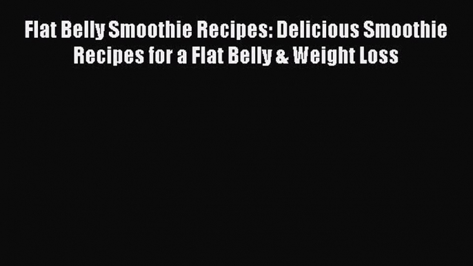 Read Flat Belly Smoothie Recipes: Delicious Smoothie Recipes for a Flat Belly & Weight Loss