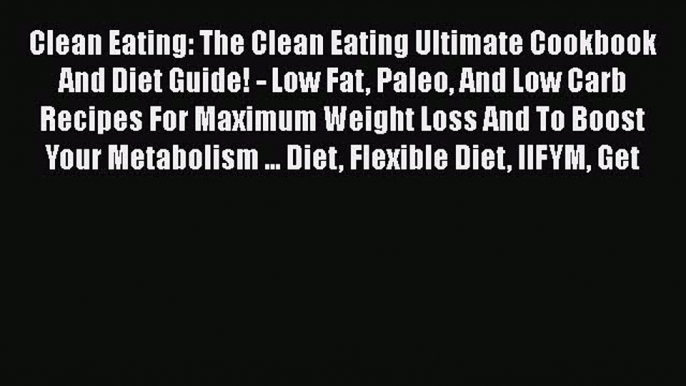 Read Clean Eating: The Clean Eating Ultimate Cookbook And Diet Guide! - Low Fat Paleo And Low