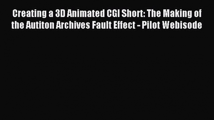 Read Creating a 3D Animated CGI Short: The Making of the Autiton Archives Fault Effect - Pilot