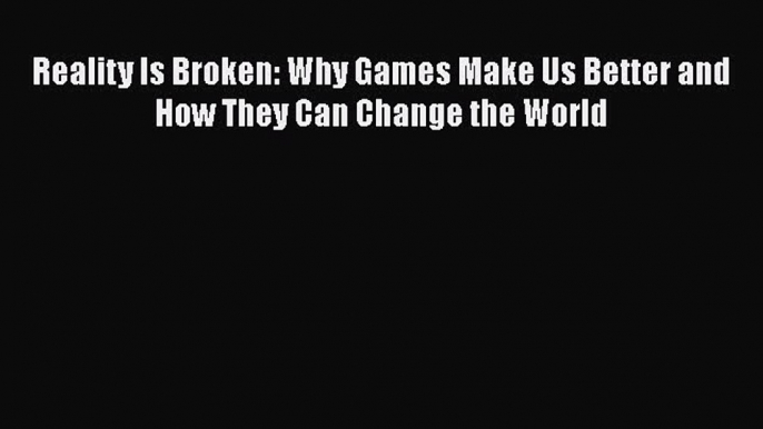 Read Reality Is Broken: Why Games Make Us Better and How They Can Change the World Ebook Free