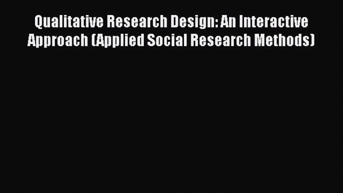 Read Qualitative Research Design: An Interactive Approach (Applied Social Research Methods)