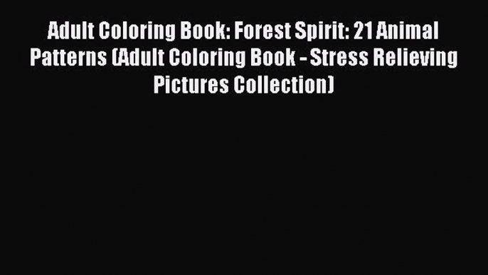 Read Adult Coloring Book: Forest Spirit: 21 Animal Patterns (Adult Coloring Book - Stress Relieving