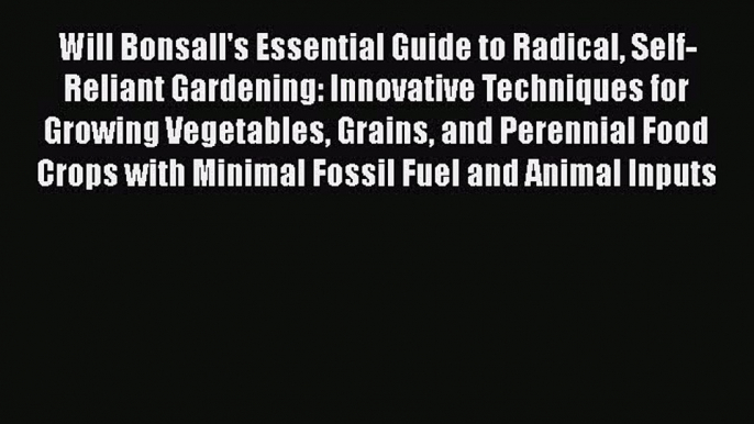 Read Will Bonsall's Essential Guide to Radical Self-Reliant Gardening: Innovative Techniques