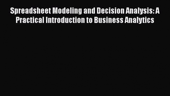 Download Spreadsheet Modeling and Decision Analysis: A Practical Introduction to Business Analytics