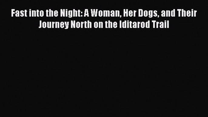 Read Fast into the Night: A Woman Her Dogs and Their Journey North on the Iditarod Trail Ebook