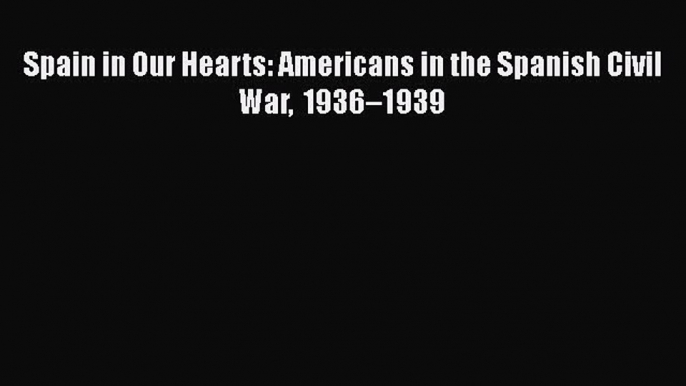 PDF Spain in Our Hearts: Americans in the Spanish Civil War 1936–1939  EBook