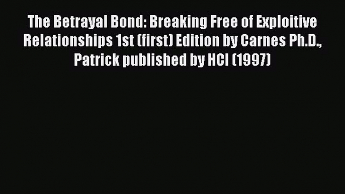 Read The Betrayal Bond: Breaking Free of Exploitive Relationships 1st (first) Edition by Carnes