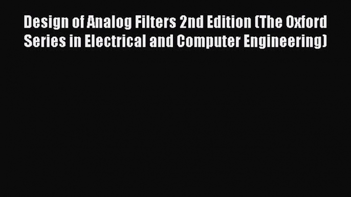 Read Design of Analog Filters 2nd Edition (The Oxford Series in Electrical and Computer Engineering)