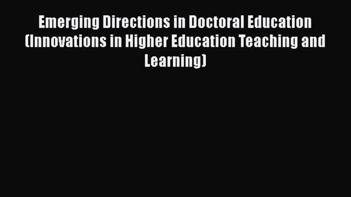 Read Emerging Directions in Doctoral Education (Innovations in Higher Education Teaching and