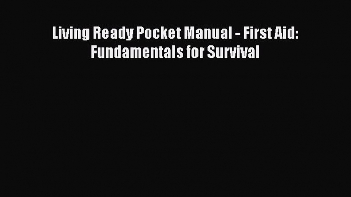 Read Living Ready Pocket Manual - First Aid: Fundamentals for Survival Ebook Free