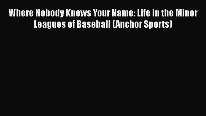 Read Where Nobody Knows Your Name: Life in the Minor Leagues of Baseball (Anchor Sports) Ebook
