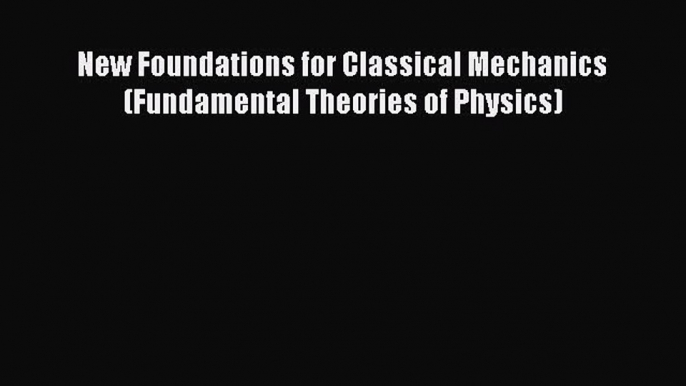 Download New Foundations for Classical Mechanics (Fundamental Theories of Physics) PDF Free