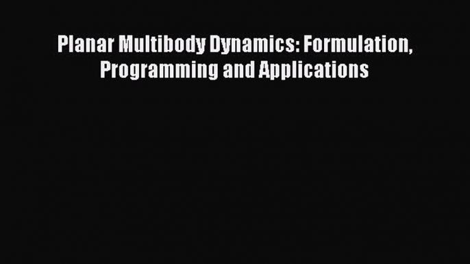 Download Planar Multibody Dynamics: Formulation Programming and Applications PDF Free