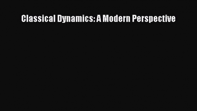 Read Classical Dynamics: A Modern Perspective Ebook Online