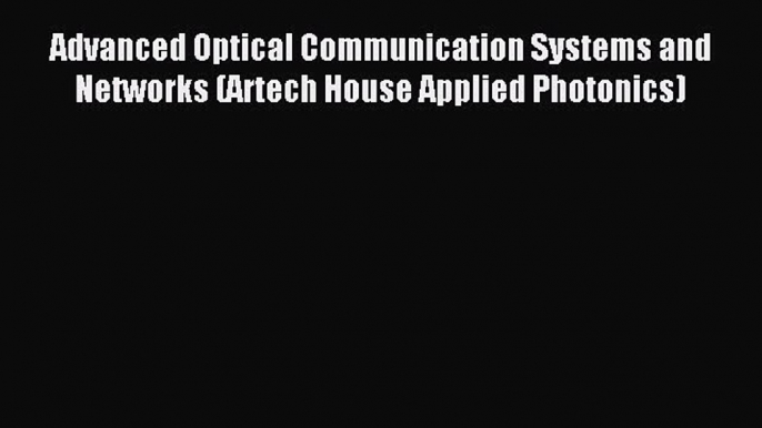 Download Advanced Optical Communication Systems and Networks (Artech House Applied Photonics)