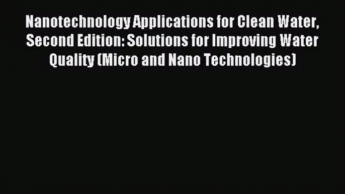 Download Nanotechnology Applications for Clean Water Second Edition: Solutions for Improving