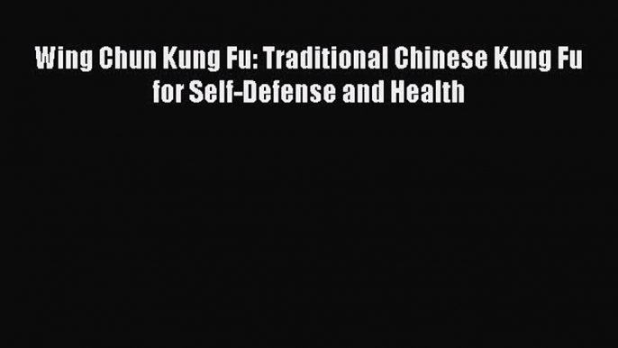 Read Wing Chun Kung Fu: Traditional Chinese Kung Fu for Self-Defense and Health Ebook Free