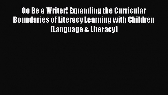 Read Go Be a Writer! Expanding the Curricular Boundaries of Literacy Learning with Children