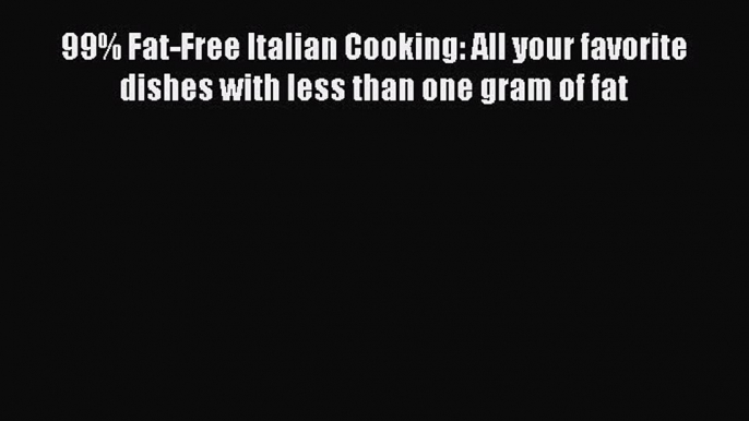 Read 99% Fat-Free Italian Cooking: All your favorite dishes with less than one gram of fat