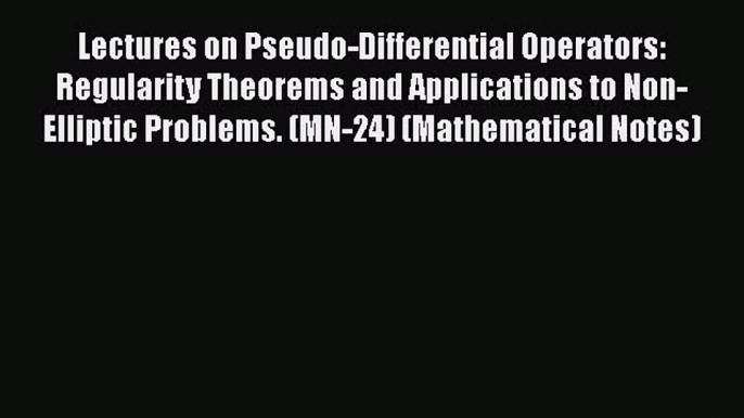 Read Lectures on Pseudo-Differential Operators: Regularity Theorems and Applications to Non-Elliptic