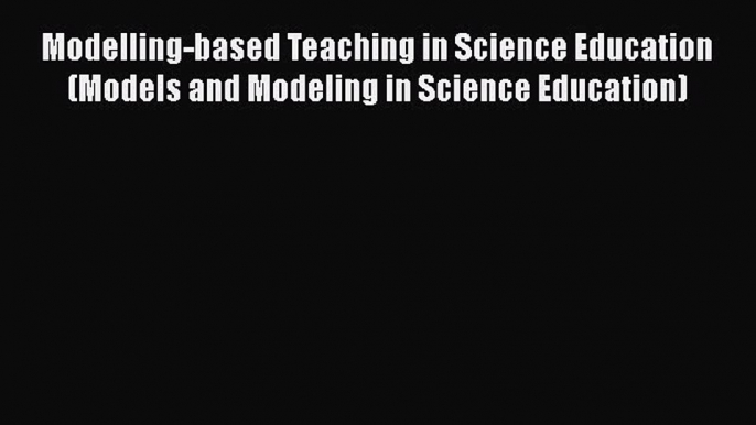 Read Modelling-based Teaching in Science Education (Models and Modeling in Science Education)