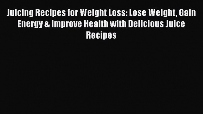 Download Juicing Recipes for Weight Loss: Lose Weight Gain Energy & Improve Health with Delicious