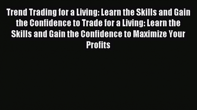 Read Trend Trading for a Living: Learn the Skills and Gain the Confidence to Trade for a Living: