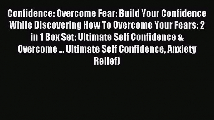 Read Confidence: Overcome Fear: Build Your Confidence While Discovering How To Overcome Your