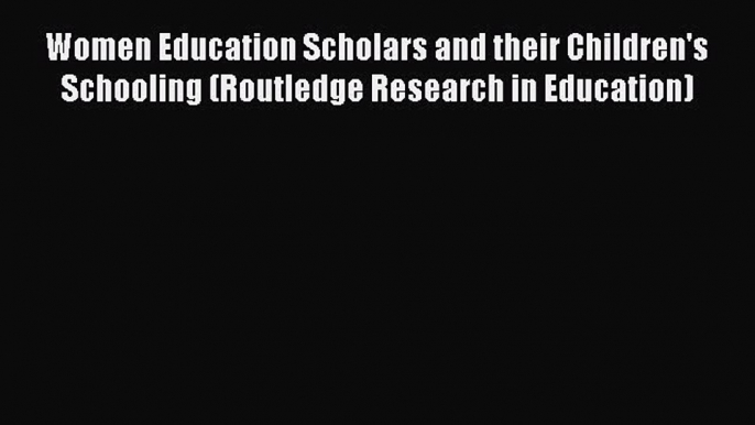 Read Women Education Scholars and their Children's Schooling (Routledge Research in Education)