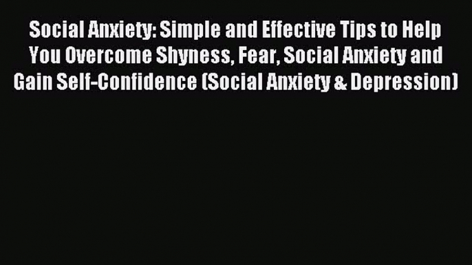 Read Social Anxiety: Simple and Effective Tips to Help You Overcome Shyness Fear Social Anxiety