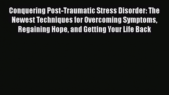 Read Conquering Post-Traumatic Stress Disorder: The Newest Techniques for Overcoming Symptoms