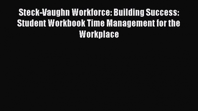 Read Steck-Vaughn Workforce: Building Success: Student Workbook Time Management for the Workplace