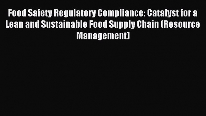 Read Food Safety Regulatory Compliance: Catalyst for a Lean and Sustainable Food Supply Chain