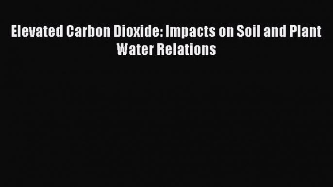 Download Elevated Carbon Dioxide: Impacts on Soil and Plant Water Relations PDF Online