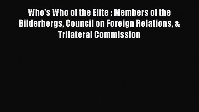 PDF Who's Who of the Elite : Members of the Bilderbergs Council on Foreign Relations & Trilateral