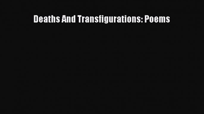 Read Deaths And Transfigurations: Poems Ebook