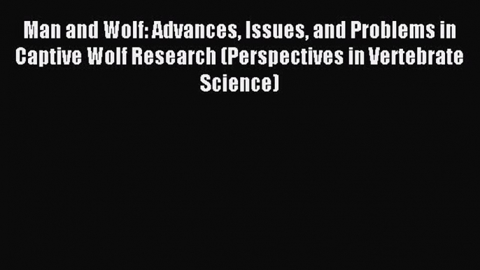 Read Man and Wolf: Advances Issues and Problems in Captive Wolf Research (Perspectives in Vertebrate