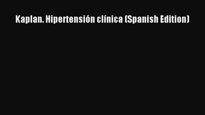 [Download] Kaplan. Hipertensión clínica (Spanish Edition)# [PDF] Full Ebook