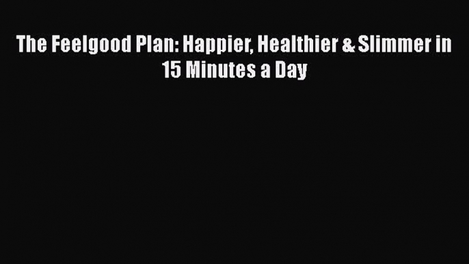 Download The Feelgood Plan: Happier Healthier & Slimmer in 15 Minutes a Day Ebook Free