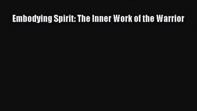 Download Embodying Spirit: The Inner Work of the Warrior Ebook Online