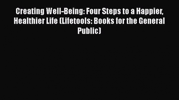 Read Creating Well-Being: Four Steps to a Happier Healthier Life (Lifetools: Books for the