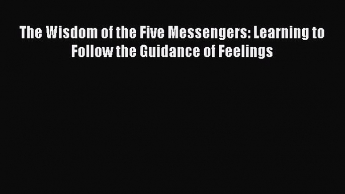 Read The Wisdom of the Five Messengers: Learning to Follow the Guidance of Feelings Ebook Free