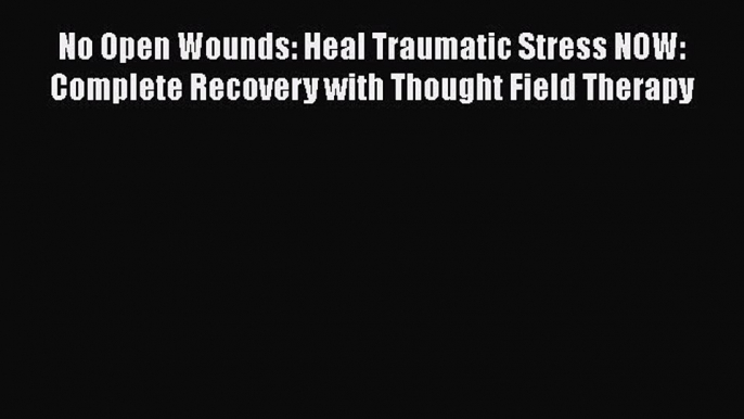 Read No Open Wounds: Heal Traumatic Stress NOW: Complete Recovery with Thought Field Therapy