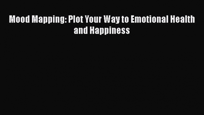 Download Mood Mapping: Plot Your Way to Emotional Health and Happiness Ebook Online