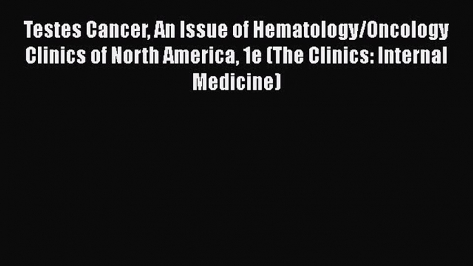 [Download] Testes Cancer An Issue of Hematology/Oncology Clinics of North America 1e (The Clinics: